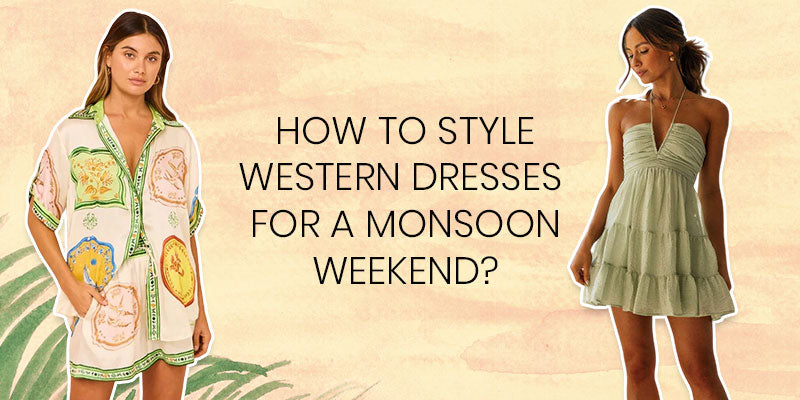 How to Style Western Dresses for a Monsoon Weekend?