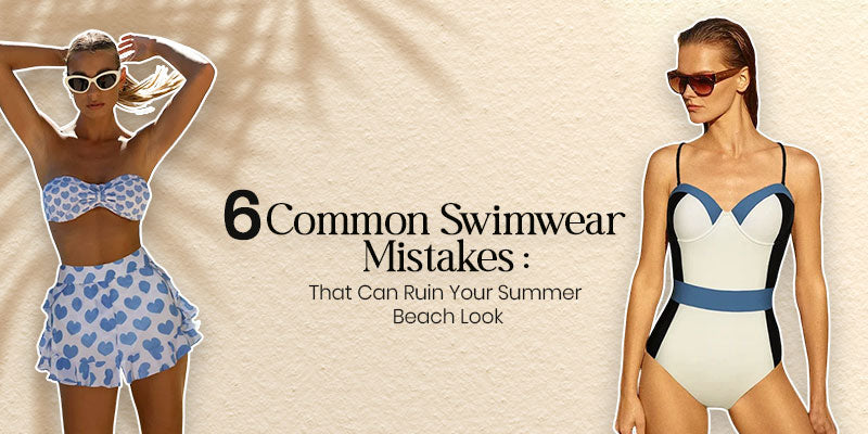 6 Common Swimwear Mistakes That Can Ruin Your Summer Beach Look